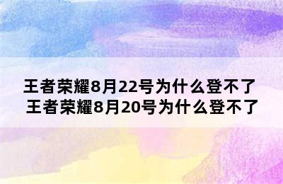 王者荣耀8月22号为什么登不了 王者荣耀8月20号为什么登不了